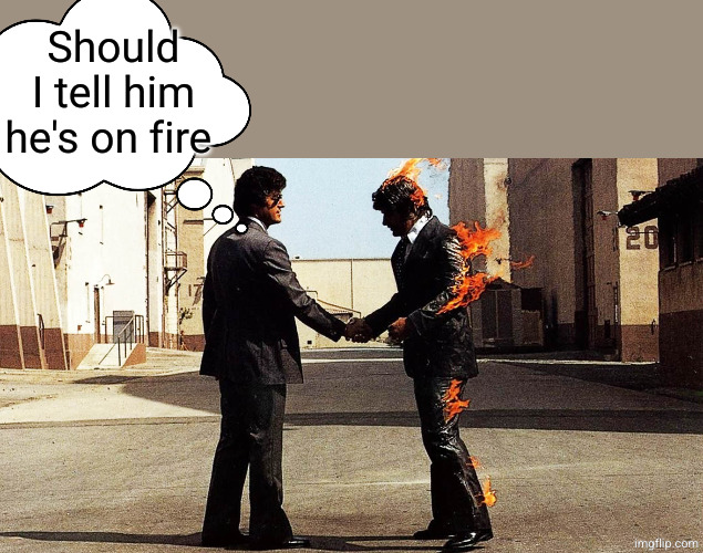 Wish You Were Here  | Should I tell him he's on fire | image tagged in wish you were here | made w/ Imgflip meme maker