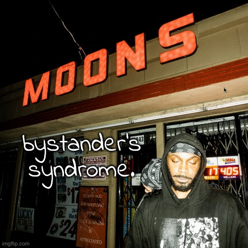 moons offline temp | bystander's syndrome. | image tagged in moons offline temp | made w/ Imgflip meme maker