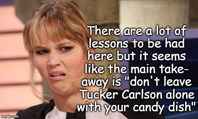 Grossed out  | There are a lot of
lessons to be had
here but it seems
like the main take-
away is "don't leave
Tucker Carlson alone
with your candy dish" | image tagged in grossed out | made w/ Imgflip meme maker