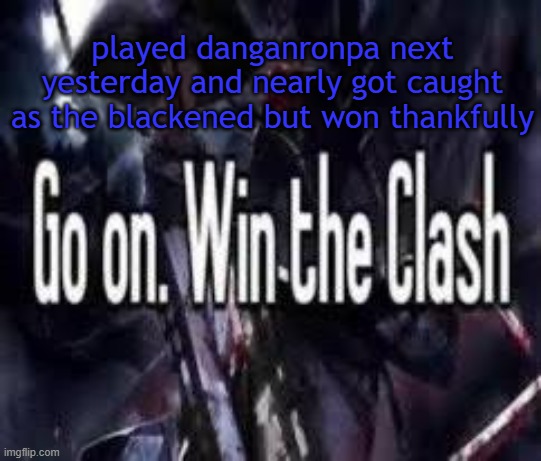 playing as kokichi is so confusing | played danganronpa next yesterday and nearly got caught as the blackened but won thankfully | image tagged in go on win the clash | made w/ Imgflip meme maker