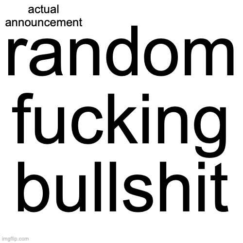 actual announcement random fucking bullshit | made w/ Imgflip meme maker