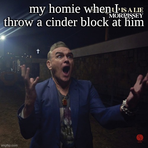 my homie when I throw a cinder block at him | made w/ Imgflip meme maker