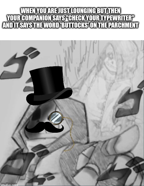 By Jove, so disrespectful! | WHEN YOU ARE JUST LOUNGING BUT THEN YOUR COMPANION SAYS "CHECK YOUR TYPEWRITER" AND IT SAYS THE WORD 'BUTTOCKS' ON THE PARCHMENT | image tagged in blank white template,epic sans pointing at you | made w/ Imgflip meme maker