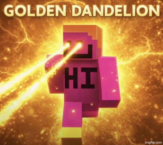 Then We Got The Golden Dandelion | image tagged in then we got the golden dandelion | made w/ Imgflip meme maker