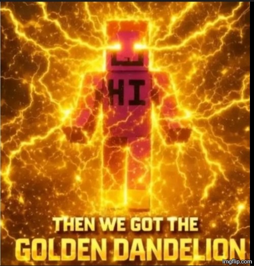 Then We Got The Golden Dandelion | image tagged in then we got the golden dandelion | made w/ Imgflip meme maker