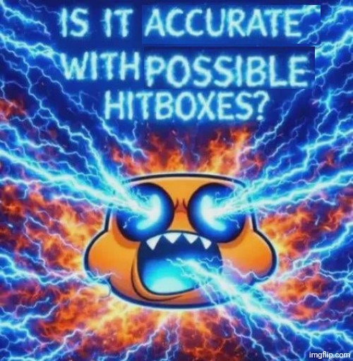 IS IT POSSIBLE WITH ACCURATE HITBOXES??????????? | image tagged in is it possible with accurate hitboxes | made w/ Imgflip meme maker