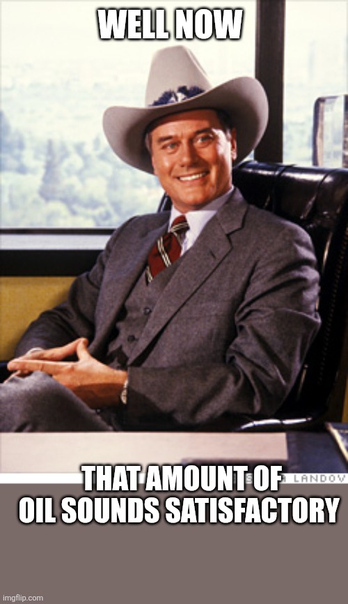That amount sounds good | WELL NOW; THAT AMOUNT OF OIL SOUNDS SATISFACTORY | image tagged in jr ewing in cowboy hat,funny memes | made w/ Imgflip meme maker