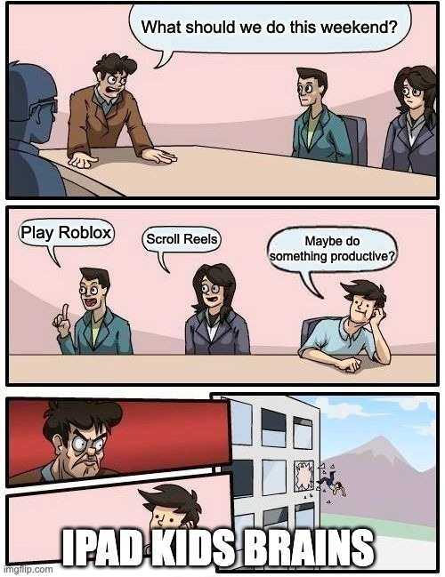 Ipad kids brains | What should we do this weekend? Play Roblox; Scroll Reels; Maybe do something productive? IPAD KIDS BRAINS | image tagged in memes,boardroom meeting suggestion | made w/ Imgflip meme maker