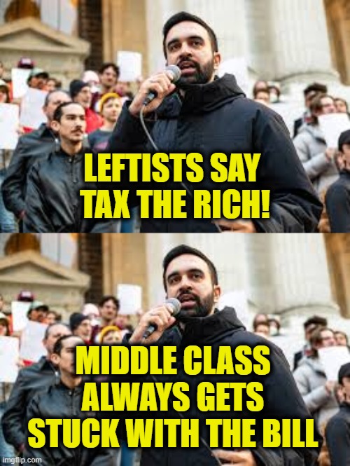 Middle class is the new wealthy | LEFTISTS SAY 
TAX THE RICH! MIDDLE CLASS
ALWAYS GETS
STUCK WITH THE BILL | image tagged in leftists | made w/ Imgflip meme maker
