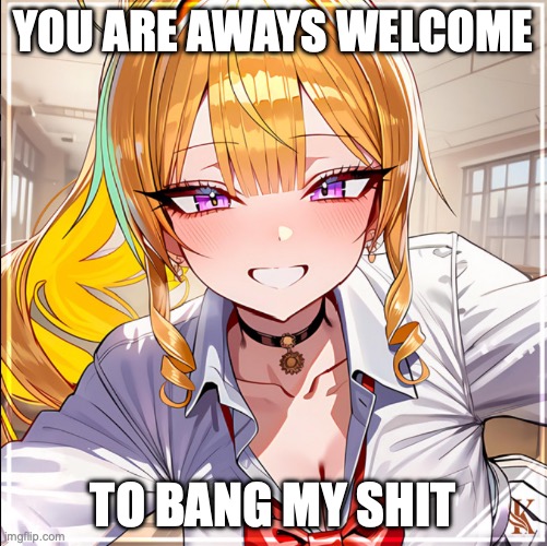 Having a bad day? | YOU ARE AWAYS WELCOME; TO BANG MY SHIT | image tagged in sexy,girl,boobs | made w/ Imgflip meme maker