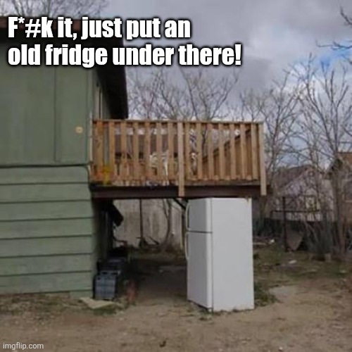 F*#k it, just put an old fridge under there! | made w/ Imgflip meme maker