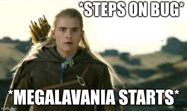 this happend yesterday (shouldn't have gave my brother that sans mask and told him what Megalovania is) | *STEPS ON BUG*; *MEGALAVANIA STARTS* | image tagged in legolas elf eyes | made w/ Imgflip meme maker