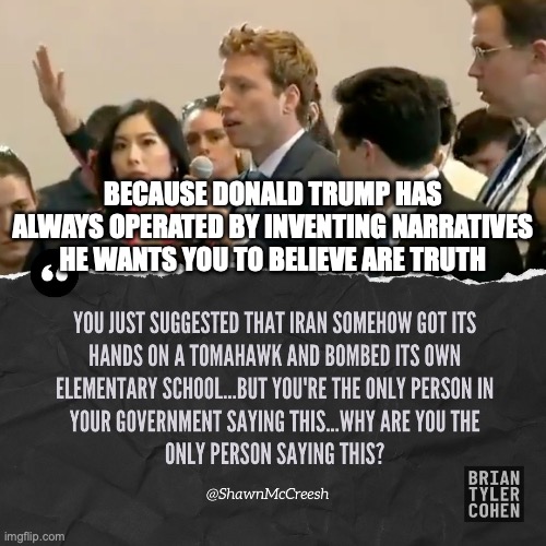 BECAUSE DONALD TRUMP HAS ALWAYS OPERATED BY INVENTING NARRATIVES HE WANTS YOU TO BELIEVE ARE TRUTH | made w/ Imgflip meme maker