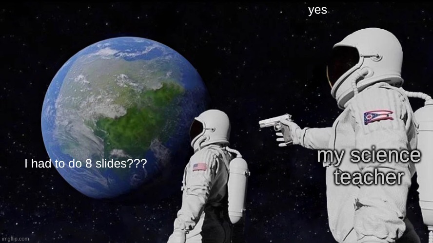relatable? | yes; my science teacher; I had to do 8 slides??? | image tagged in memes,always has been | made w/ Imgflip meme maker