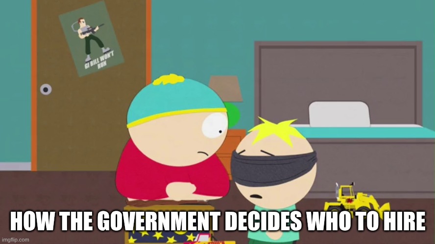 Gee whiz. im finna get banned | HOW THE GOVERNMENT DECIDES WHO TO HIRE | image tagged in south park birthday surprise | made w/ Imgflip meme maker