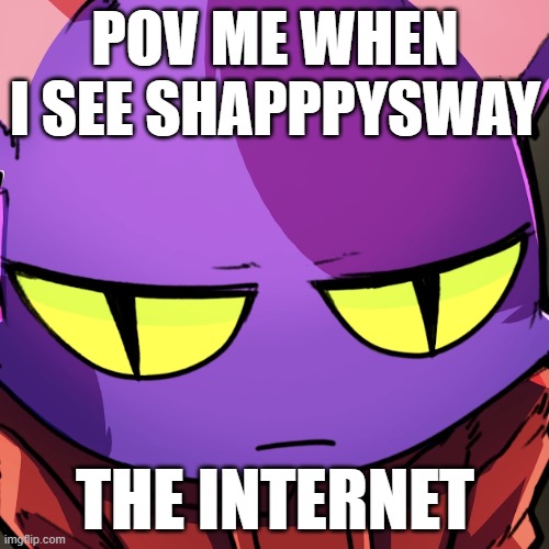 Ryth | POV ME WHEN I SEE SHAPPPYSWAY; THE INTERNET | image tagged in ryth | made w/ Imgflip meme maker