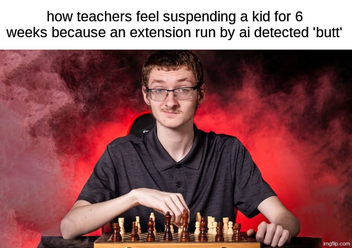 Bark, goguardian, and lightspeed all use AI for context | how teachers feel suspending a kid for 6 weeks because an extension run by ai detected 'butt' | image tagged in smirking chess guy | made w/ Imgflip meme maker