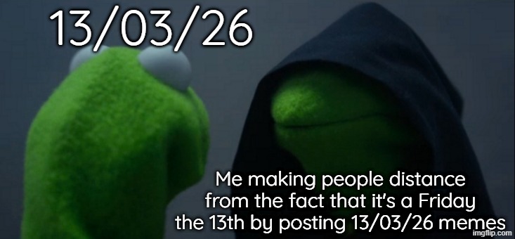 Evil Kermit | 13/03/26; Me making people distance from the fact that it's a Friday the 13th by posting 13/03/26 memes | image tagged in memes,evil kermit | made w/ Imgflip meme maker