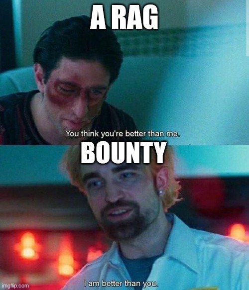 The Quicker Picker Upper | A RAG; BOUNTY | image tagged in im better than you | made w/ Imgflip meme maker