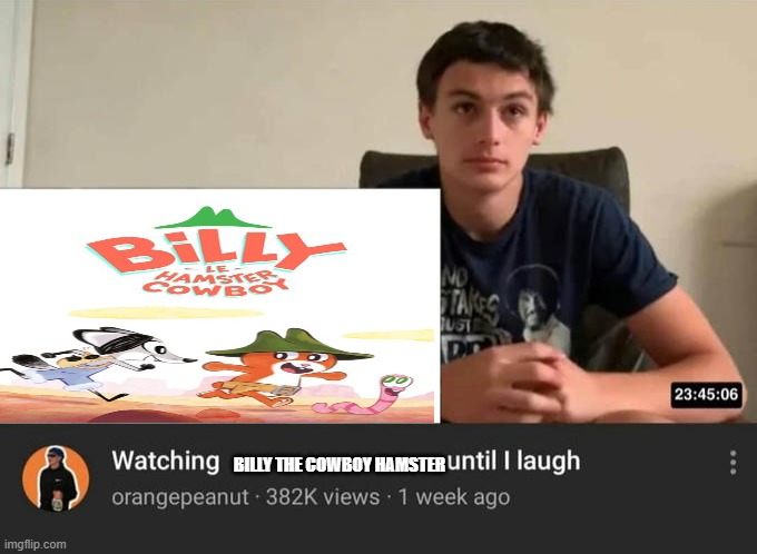 First meme of Billy in a while! | BILLY THE COWBOY HAMSTER | image tagged in watching until i laugh | made w/ Imgflip meme maker