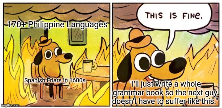 This Is Fine Meme | 170+ Philippine Languages; Spanish Friars in 1600s; "I'll just write a whole grammar book so the next guy doesn't have to suffer like this." | image tagged in memes,this is fine | made w/ Imgflip meme maker