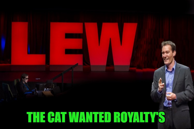lew talk | THE CAT WANTED ROYALTY'S | image tagged in lew talk | made w/ Imgflip meme maker