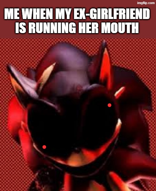 Duh... | ME WHEN MY EX-GIRLFRIEND IS RUNNING HER MOUTH | image tagged in kolossos aint sugargoating it | made w/ Imgflip meme maker