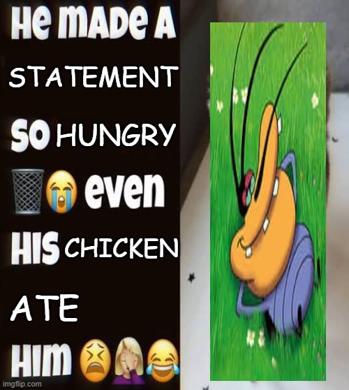 He made a statement so trash | STATEMENT; HUNGRY; CHICKEN; ATE | image tagged in he made a statement so trash,dee dee | made w/ Imgflip meme maker