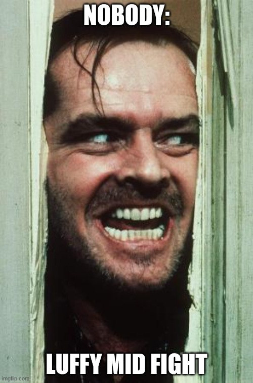 bet | NOBODY:; LUFFY MID FIGHT | image tagged in memes,here's johnny | made w/ Imgflip meme maker