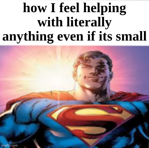 Superman starman meme | how I feel helping with literally anything even if its small | image tagged in superman starman meme | made w/ Imgflip meme maker