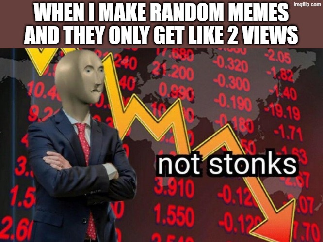 Not Stonks | WHEN I MAKE RANDOM MEMES AND THEY ONLY GET LIKE 2 VIEWS | image tagged in not stonks,memes | made w/ Imgflip meme maker