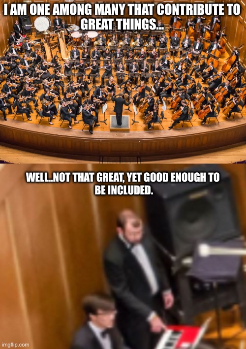 Doing The Part. | I AM ONE AMONG MANY THAT CONTRIBUTE TO
GREAT THINGS…; WELL..NOT THAT GREAT, YET GOOD ENOUGH TO 
BE INCLUDED. | image tagged in together | made w/ Imgflip meme maker