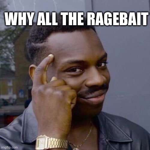 WHY ALL THE RAGEBAIT | image tagged in thinking black guy | made w/ Imgflip meme maker