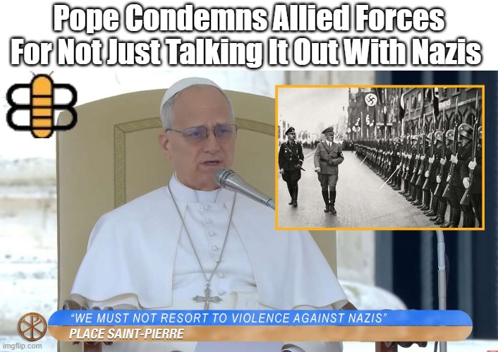 Pope Condemns Allied Forces For Not Just Talking It Out With Nazis | made w/ Imgflip meme maker
