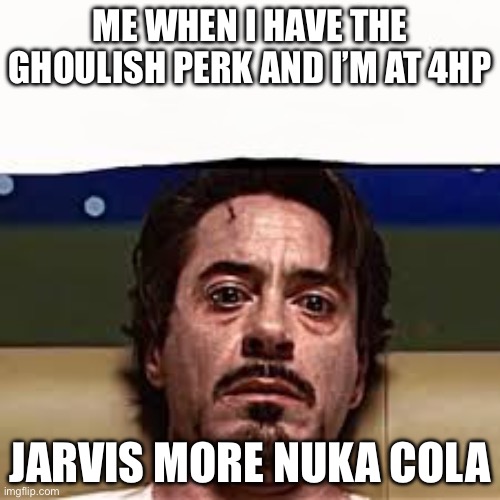 Jarvis more alcohol | ME WHEN I HAVE THE GHOULISH PERK AND I’M AT 4HP; JARVIS MORE NUKA COLA | image tagged in jarvis more alcohol | made w/ Imgflip meme maker