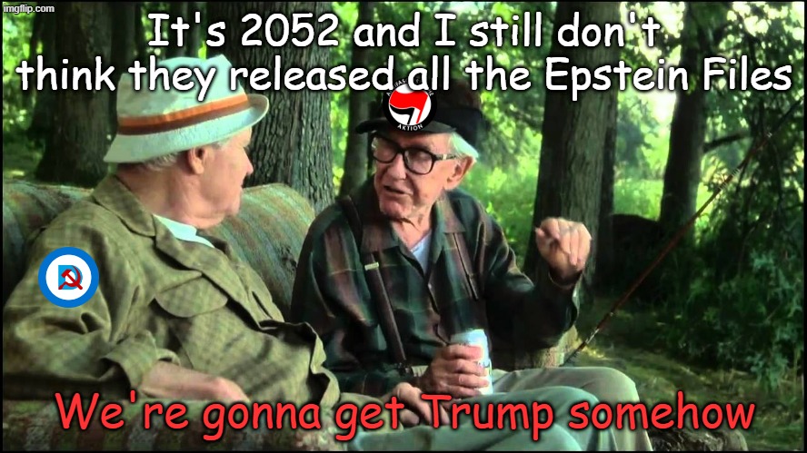 Just a few short years from now, leftists will still be posting the same lame memes | It's 2052 and I still don't think they released all the Epstein Files; We're gonna get Trump somehow | image tagged in grumpy old men | made w/ Imgflip meme maker
