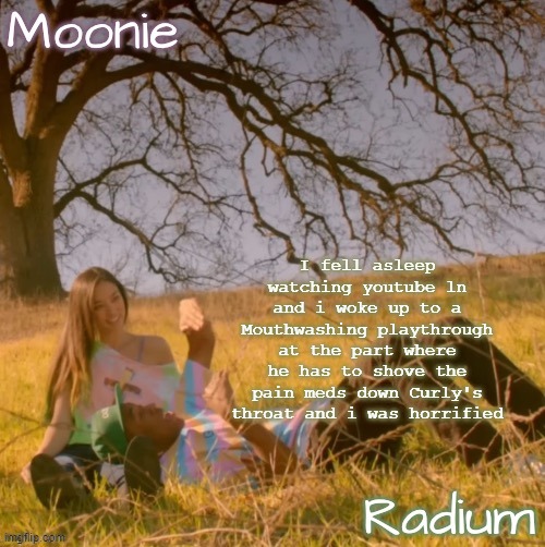 truly unsettling first thing to see when u open ur eyes | I fell asleep watching youtube ln and i woke up to a Mouthwashing playthrough at the part where he has to shove the pain meds down Curly's throat and i was horrified | image tagged in moons n radium - wolf n salem temp | made w/ Imgflip meme maker