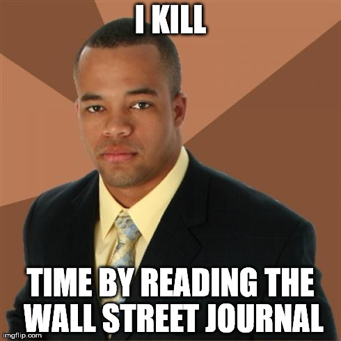 Successful Black Man | I KILL TIME BY READING THE WALL STREET JOURNAL | image tagged in memes,successful black man | made w/ Imgflip meme maker