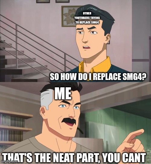 That's the neat part, you don't | OTHER YOUTUBERS TRYING TO REPLACE SMG4; SO HOW DO I REPLACE SMG4? ME; THAT'S THE NEAT PART, YOU CANT | image tagged in that's the neat part you don't,smg4 | made w/ Imgflip meme maker