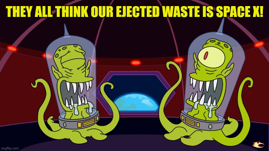 Aliens laughing Simpsons | THEY ALL THINK OUR EJECTED WASTE IS SPACE X! | image tagged in aliens laughing simpsons | made w/ Imgflip meme maker
