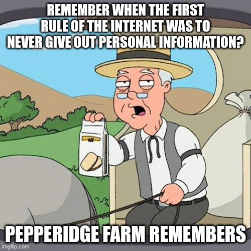 And now discord wants our IDs just to use their app | REMEMBER WHEN THE FIRST RULE OF THE INTERNET WAS TO NEVER GIVE OUT PERSONAL INFORMATION? PEPPERIDGE FARM REMEMBERS | image tagged in memes,pepperidge farm remembers | made w/ Imgflip meme maker