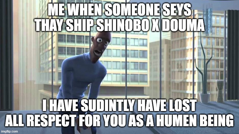 i mean enimys to lovers but just no | ME WHEN SOMEONE SEYS THAY SHIP SHINOBO X DOUMA; I HAVE SUDINTLY HAVE LOST ALL RESPECT FOR YOU AS A HUMEN BEING | image tagged in where is my super suit,demon slayer | made w/ Imgflip meme maker