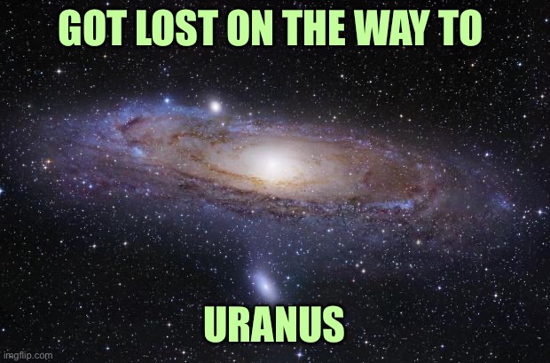 God Religion Universe | GOT LOST ON THE WAY TO; URANUS | image tagged in god religion universe | made w/ Imgflip meme maker
