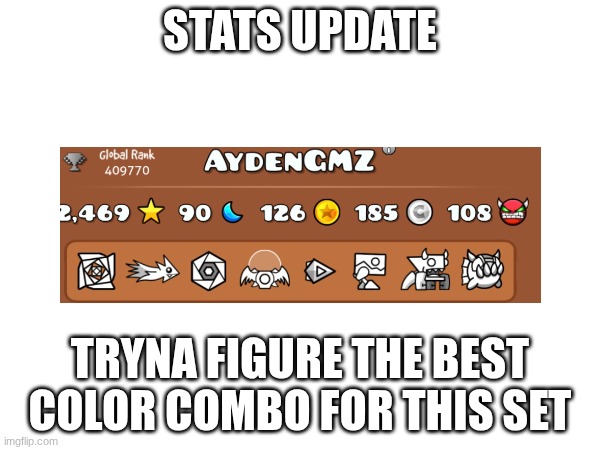 yeah. | STATS UPDATE; TRYNA FIGURE THE BEST COLOR COMBO FOR THIS SET | image tagged in gd,stats,idk | made w/ Imgflip meme maker