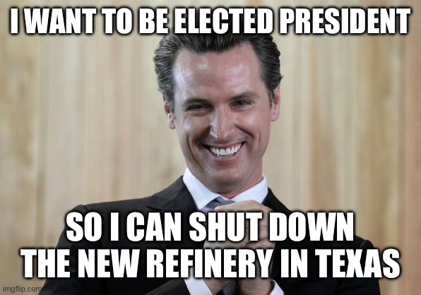 Scheming Gavin Newsom  | I WANT TO BE ELECTED PRESIDENT SO I CAN SHUT DOWN THE NEW REFINERY IN TEXAS | image tagged in scheming gavin newsom | made w/ Imgflip meme maker