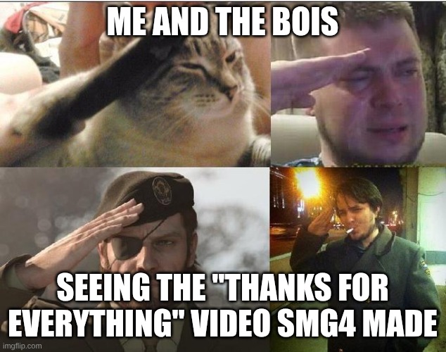 he will be a legend never to be forgotten.... | ME AND THE BOIS; SEEING THE "THANKS FOR EVERYTHING" VIDEO SMG4 MADE | image tagged in sad salute,smg4 | made w/ Imgflip meme maker