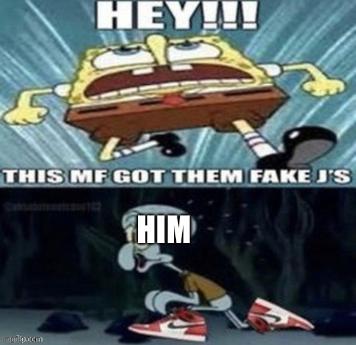 hey this mf got them fake js | HIM | image tagged in hey this mf got them fake js | made w/ Imgflip meme maker