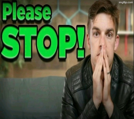 Please STOP! | image tagged in please stop | made w/ Imgflip meme maker