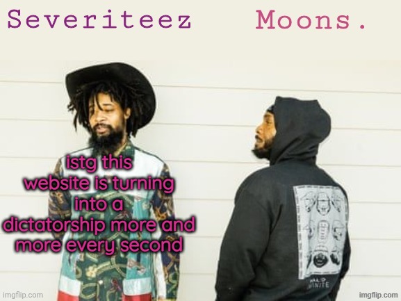 Severiteez & moons danny + peggy shared template | istg this website is turning into a dictatorship more and more every second | image tagged in severiteez moons danny peggy shared template | made w/ Imgflip meme maker