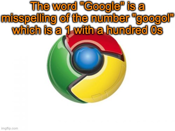 Google Chrome Meme | The word "Google" is a misspelling of the number "googol" which is a 1 with a hundred 0s | image tagged in memes,google chrome | made w/ Imgflip meme maker